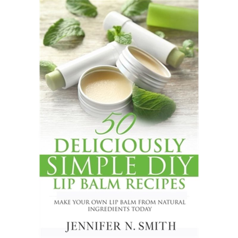DIY Lip Balm Recipe Book: 50 Simple Natural Homemade Skincare Guides