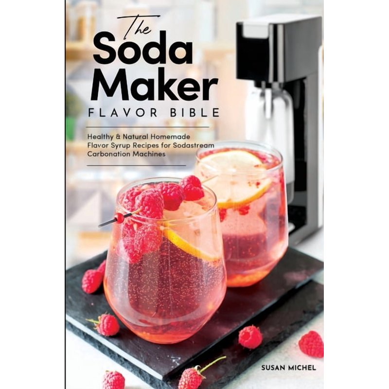 SodaStream Recipe Book - 101 Natural Syrup Recipes for Healthy Homemade Sodas