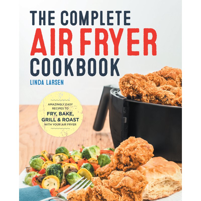 The Complete Air Fryer Cookbook: Easy Recipes to Fry, Bake, Grill, and Roast